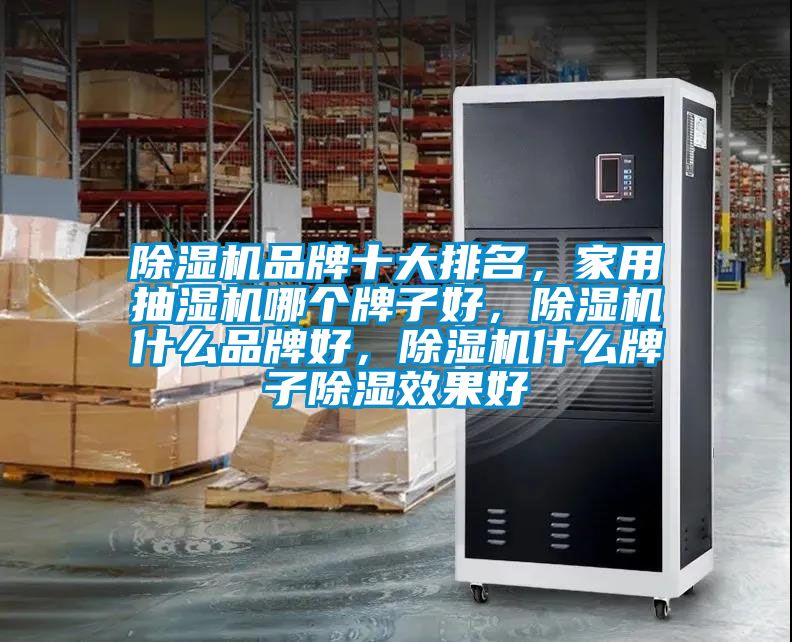 除濕機品牌十大排名，家用抽濕機哪個牌子好，除濕機什么品牌好，除濕機什么牌子除濕效果好