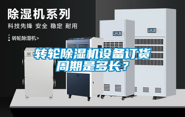 轉輪除濕機設備訂貨周期是多長？