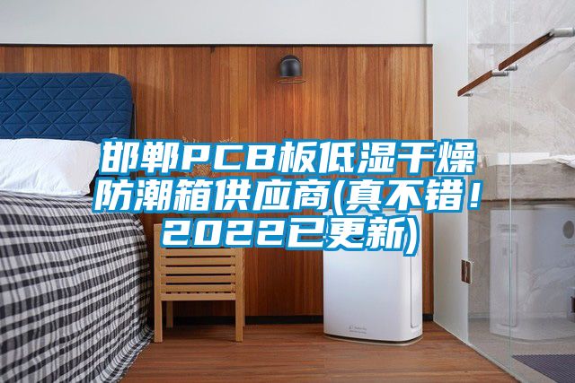 邯鄲PCB板低濕干燥防潮箱供應(yīng)商(真不錯(cuò)！2022已更新)