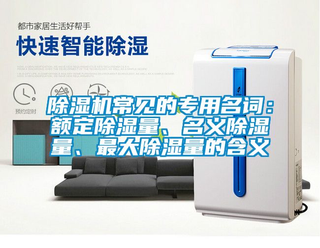 除濕機常見的專用名詞：額定除濕量、名義除濕量、最大除濕量的含義