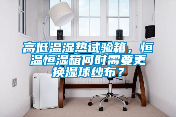 高低溫濕熱試驗箱，恒溫恒濕箱何時需要更換濕球紗布？