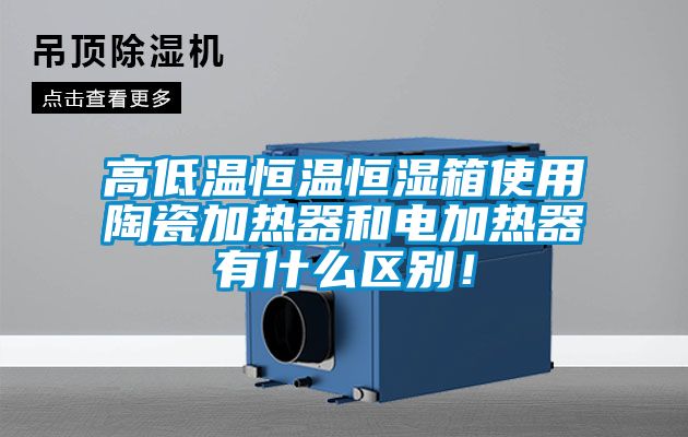 高低溫恒溫恒濕箱使用陶瓷加熱器和電加熱器有什么區(qū)別！