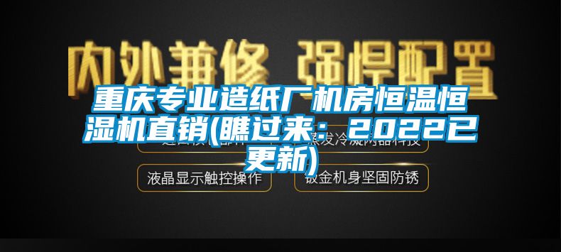 重慶專業(yè)造紙廠機(jī)房恒溫恒濕機(jī)直銷(瞧過來：2022已更新)