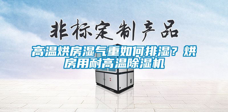 高溫烘房濕氣重如何排濕？烘房用耐高溫除濕機(jī)