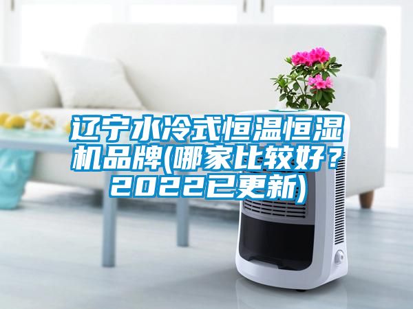 遼寧水冷式恒溫恒濕機(jī)品牌(哪家比較好？2022已更新)